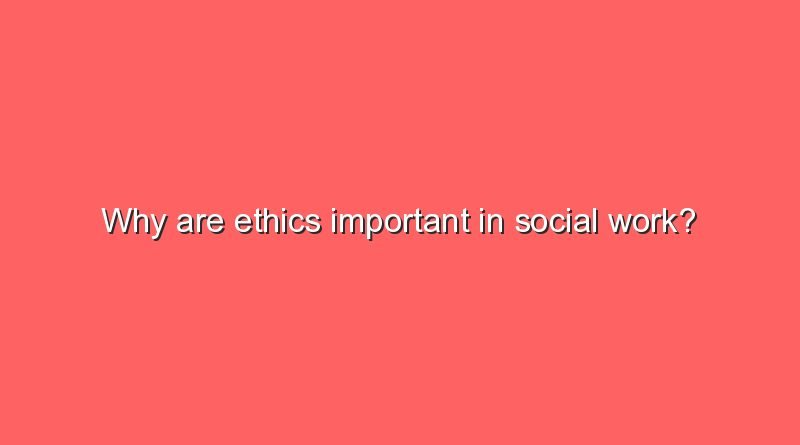 why are ethics important in social work 11217
