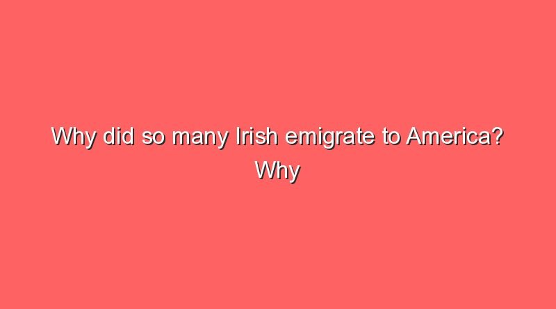 why did so many irish emigrate to america why did so many irish emigrate to america 10120