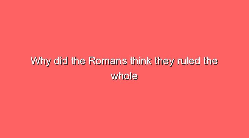 why did the romans think they ruled the whole world 8980