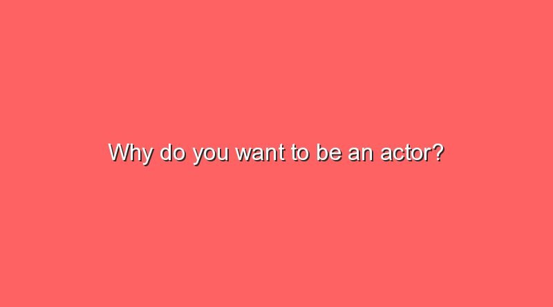 why do you want to be an actor 2 9576