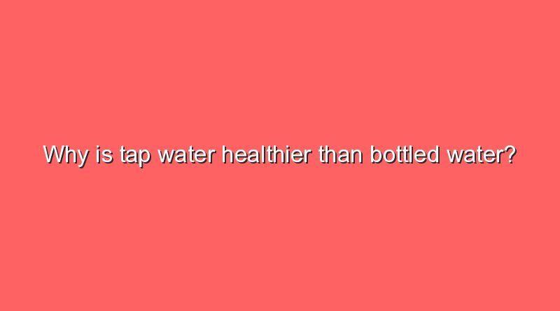 why is tap water healthier than bottled water 9751