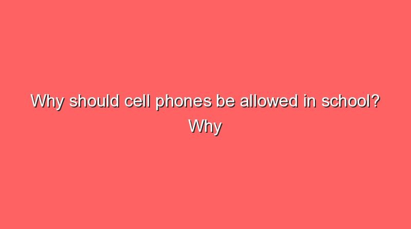 why should cell phones be allowed in school why should cell phones be allowed in school 8157