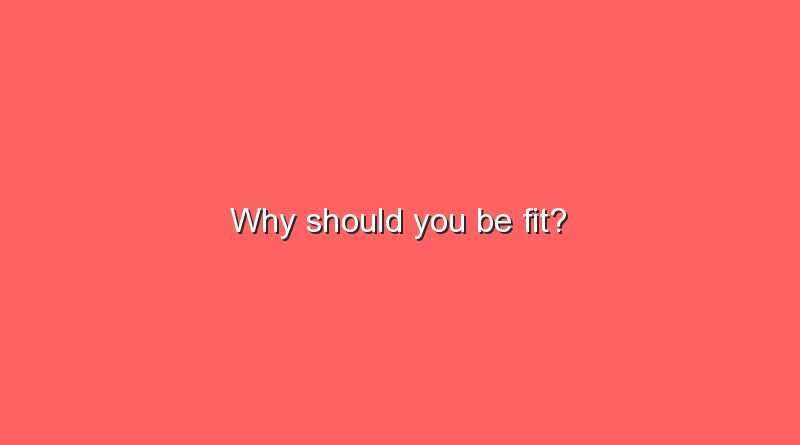 why should you be fit 10795