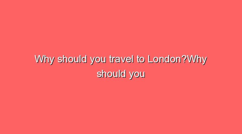 why should you travel to londonwhy should you travel to london 7774