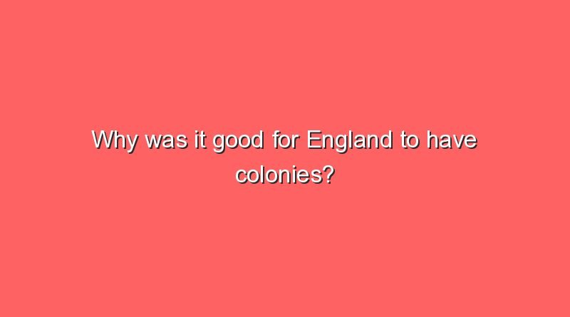 why was it good for england to have colonies 10047
