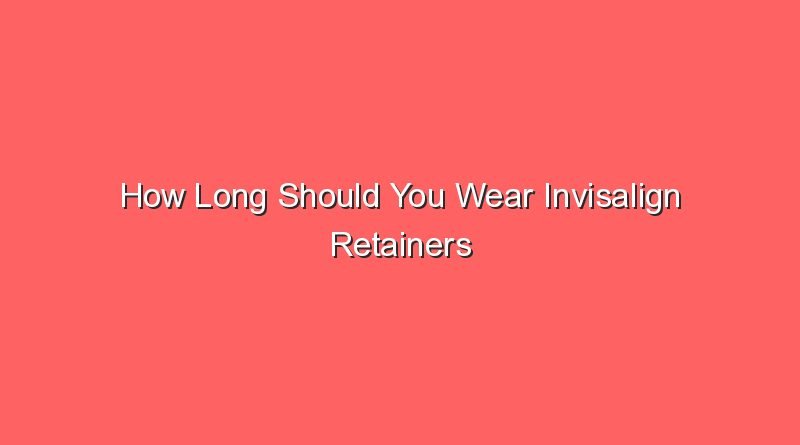 how long should you wear invisalign retainers 31343 1