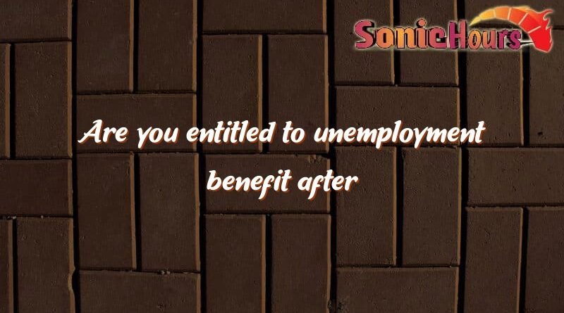 are you entitled to unemployment benefit after completing your training are you entitled to unemployment benefit after completing your training 3417