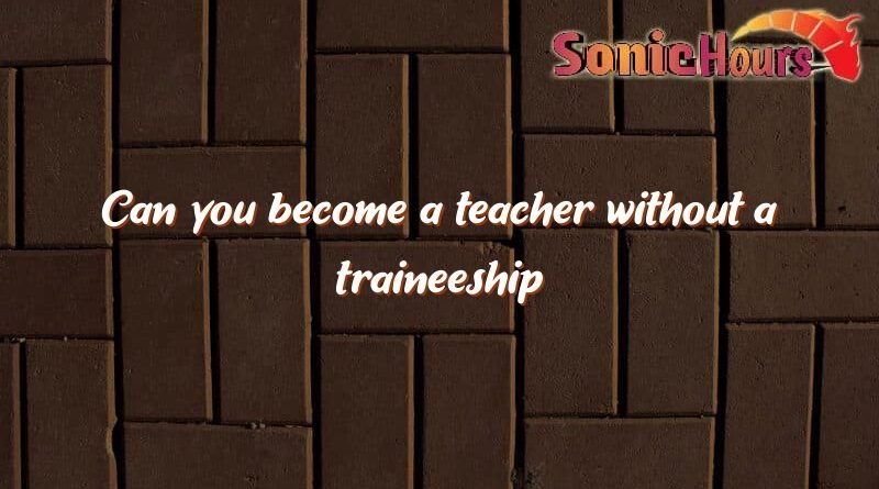can you become a teacher without a traineeship 3427