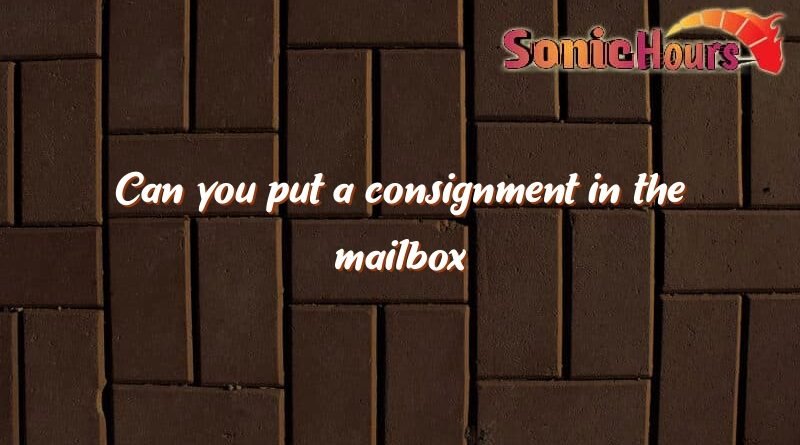 can you put a consignment in the mailbox 3144
