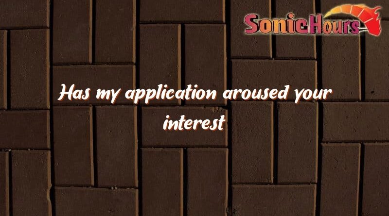has my application aroused your interest 1637