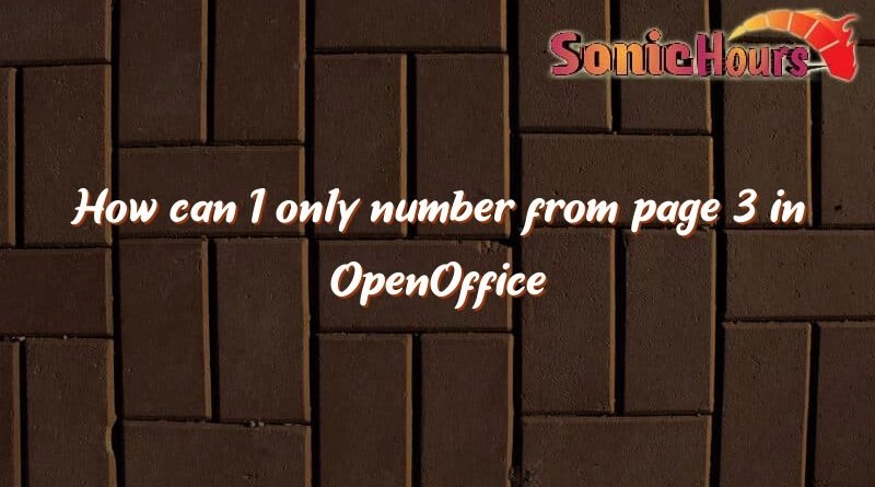 how can i only number from page 3 in openoffice 2711