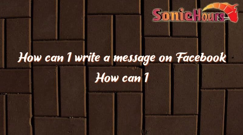 how can i write a message on facebook how can i write a message on facebook 2638