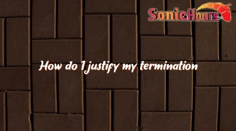 how do i justify my termination 1713