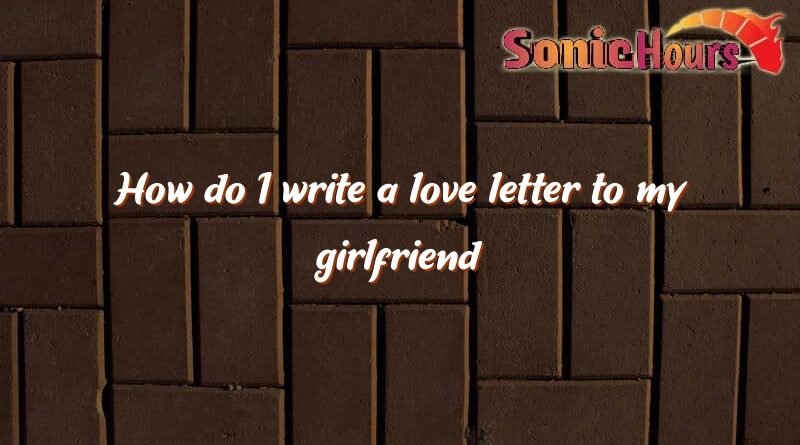 how do i write a love letter to my girlfriend 2657