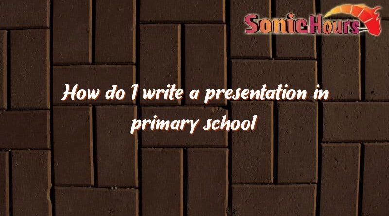 how do i write a presentation in primary school how do i write a presentation in primary school 4253