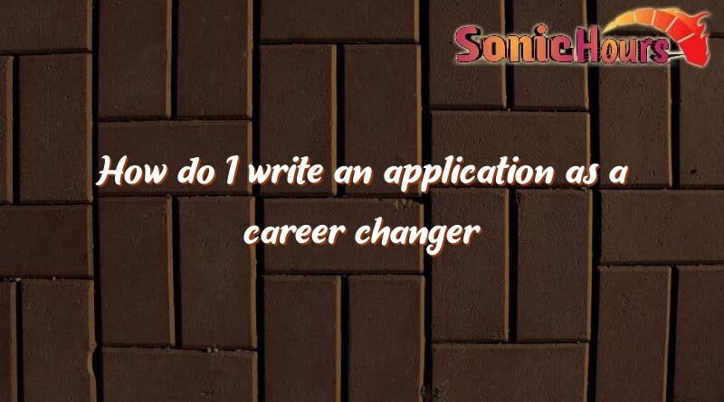 how do i write an application as a career changer 1253