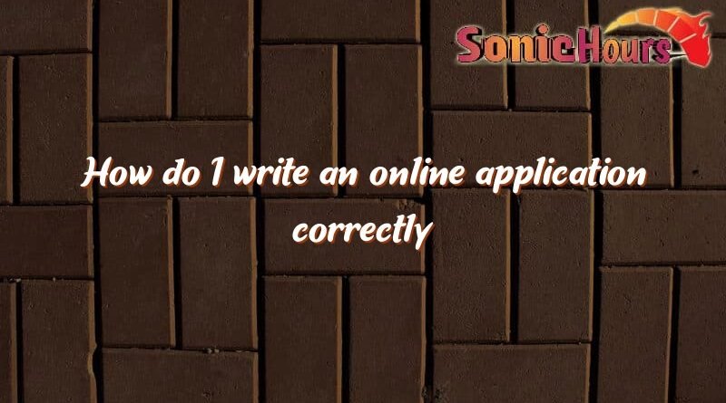 how do i write an online application correctly 981