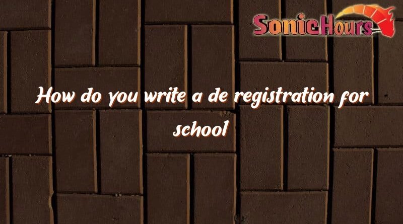 how do you write a de registration for school 2855