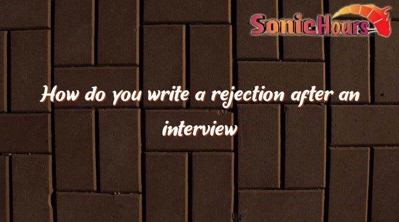 how do you write a rejection after an interview 2989