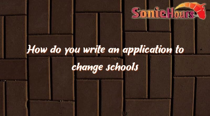 how do you write an application to change schools 1164