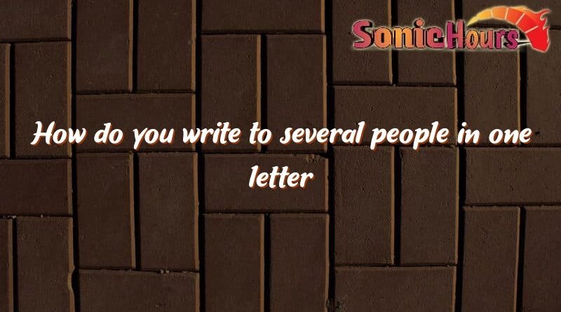 how do you write to several people in one letter 1122
