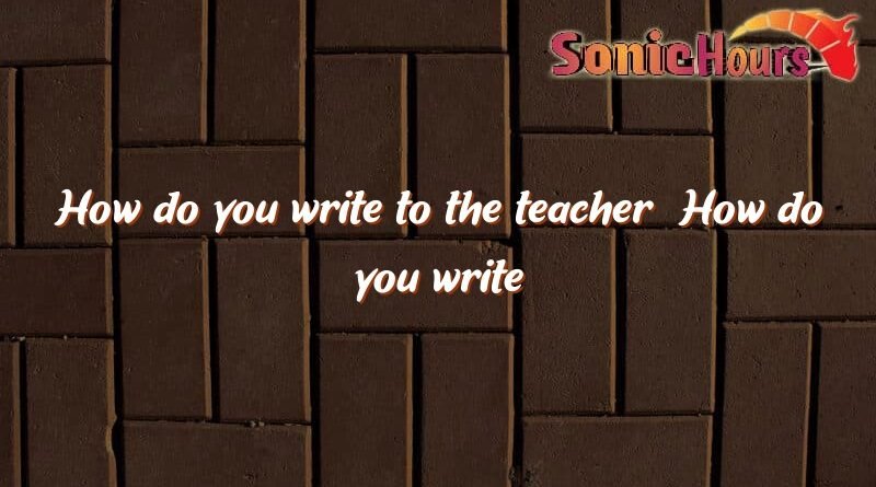 how do you write to the teacher how do you write to the teacher 1583