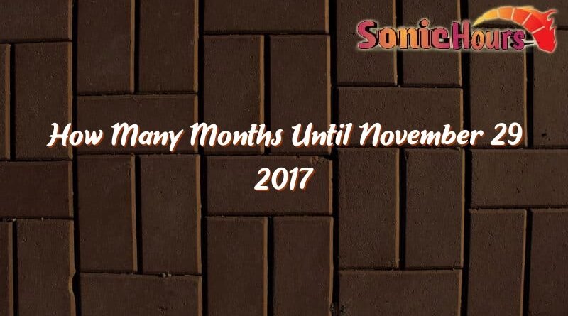 how many months until november 29 2017 31848