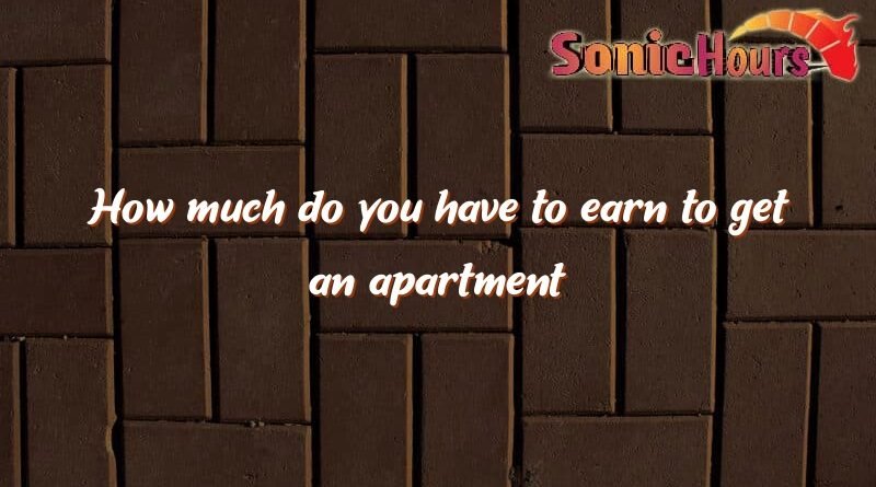 how much do you have to earn to get an apartment 3423