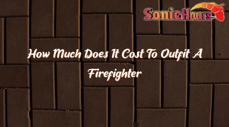 how much does it cost to outfit a firefighter 32538