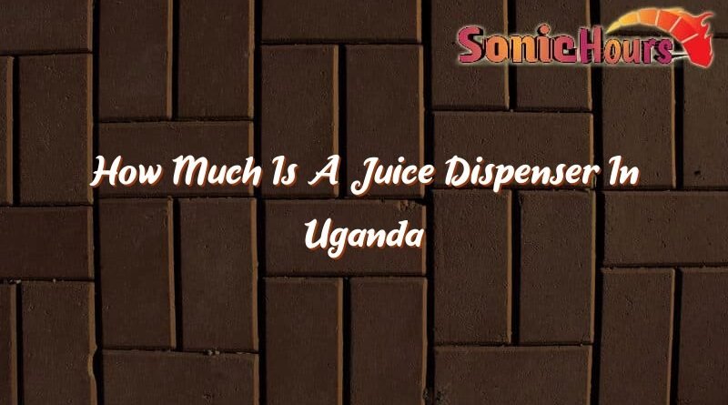 how much is a juice dispenser in uganda 32799