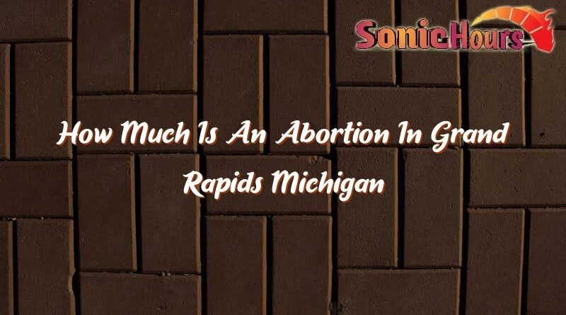 how much is an abortion in grand rapids michigan 32847