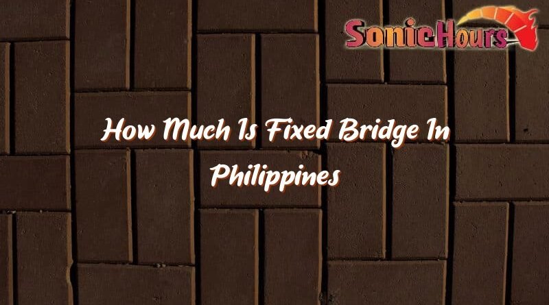 how much is fixed bridge in philippines 32858