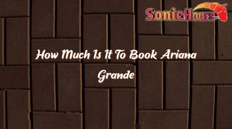 how much is it to book ariana grande 32870