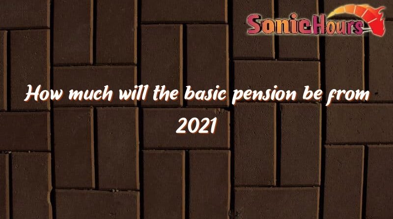 how much will the basic pension be from 2021 3381