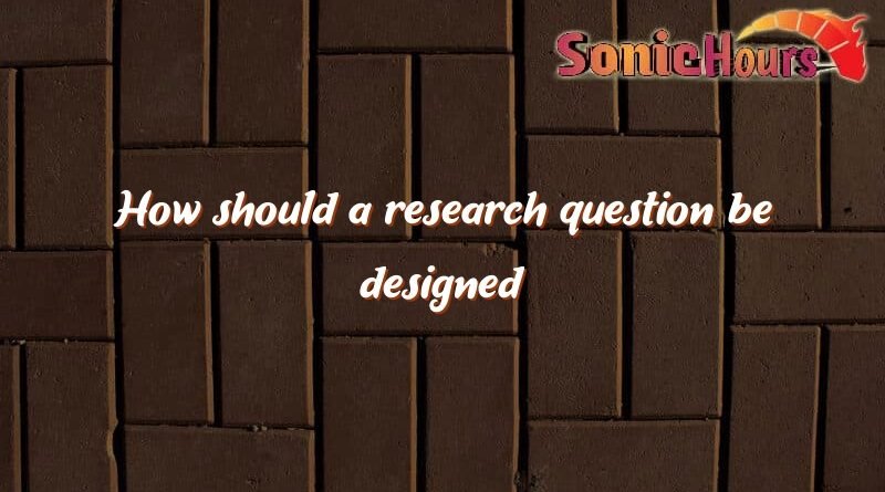 how should a research question be designed 3671