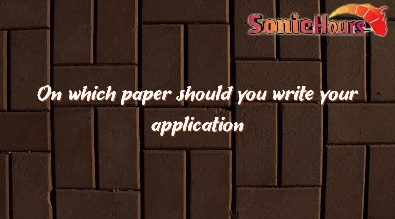 on which paper should you write your application 1810