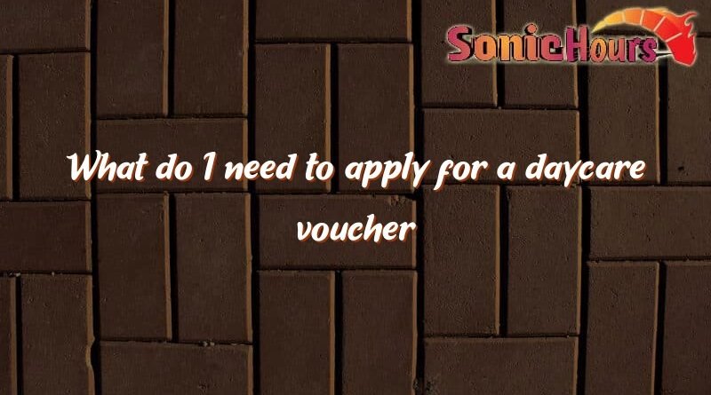 what do i need to apply for a daycare voucher 2168