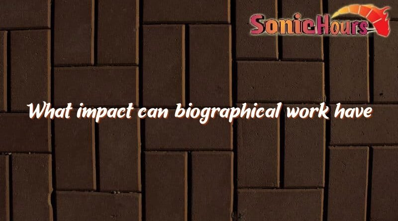 what impact can biographical work have 4701