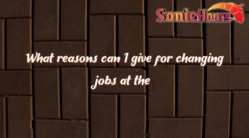 what reasons can i give for changing jobs at the interview 2411