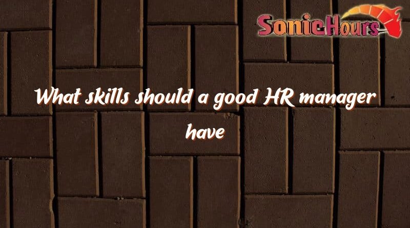 what skills should a good hr manager have 2773