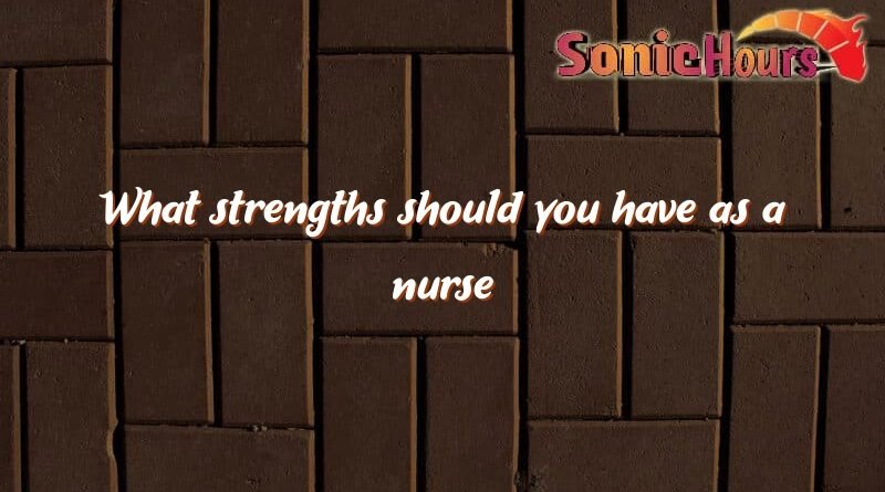 what strengths should you have as a nurse 2511