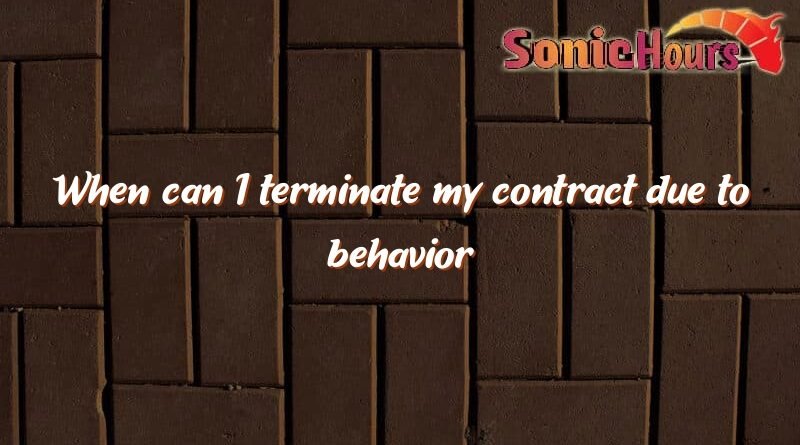 when can i terminate my contract due to behavior 3549