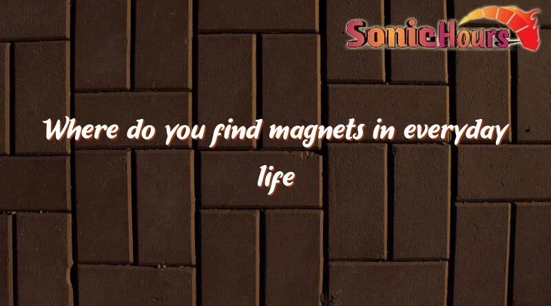 where do you find magnets in everyday life 4039