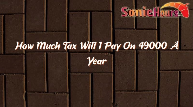 how much tax will i pay on 49000 a year 35271