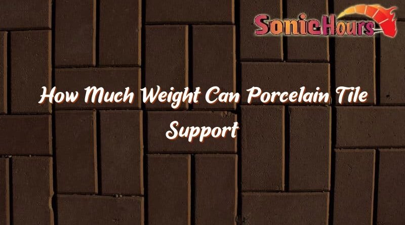 how much weight can porcelain tile support 35300