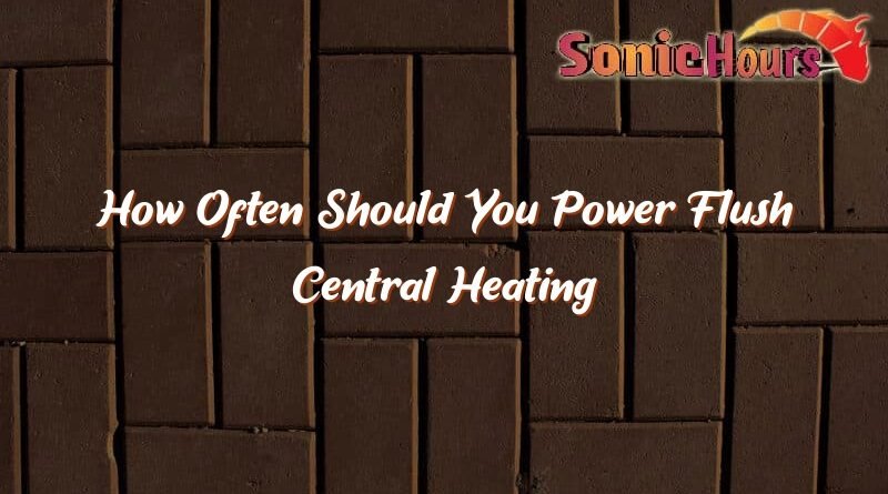 how often should you power flush central heating 35325