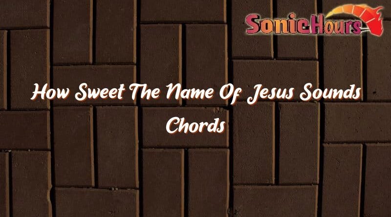 how sweet the name of jesus sounds chords 35350