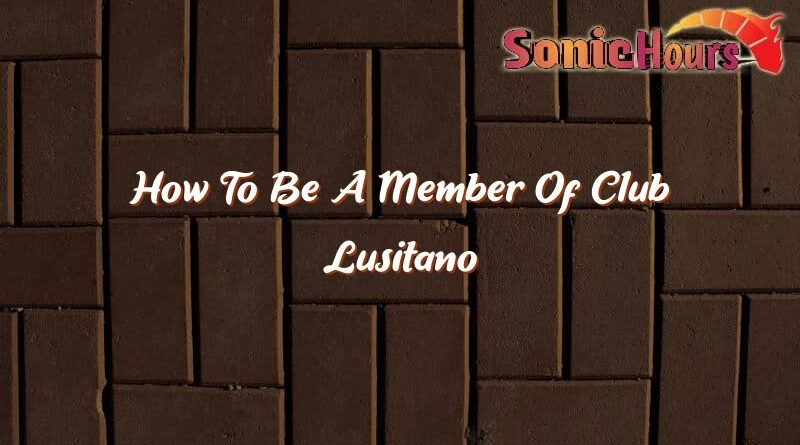 how to be a member of club lusitano 35452