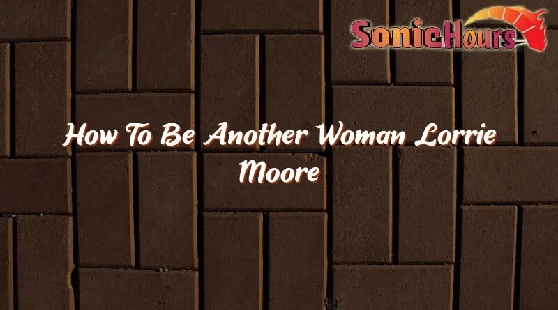 how to be another woman lorrie moore 35454