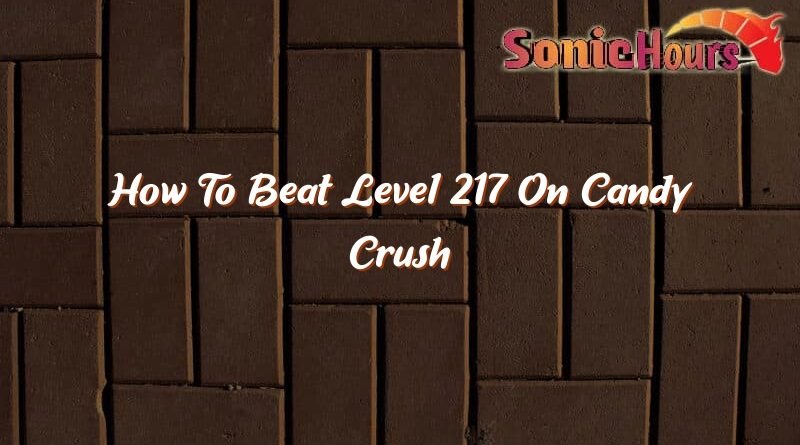 how to beat level 217 on candy crush 35476